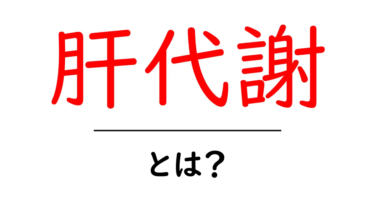 肝代謝とは?肝代謝の基本と日常生活への影響をわかりやすく解説共起語・同意語・対義語も併せて解説!