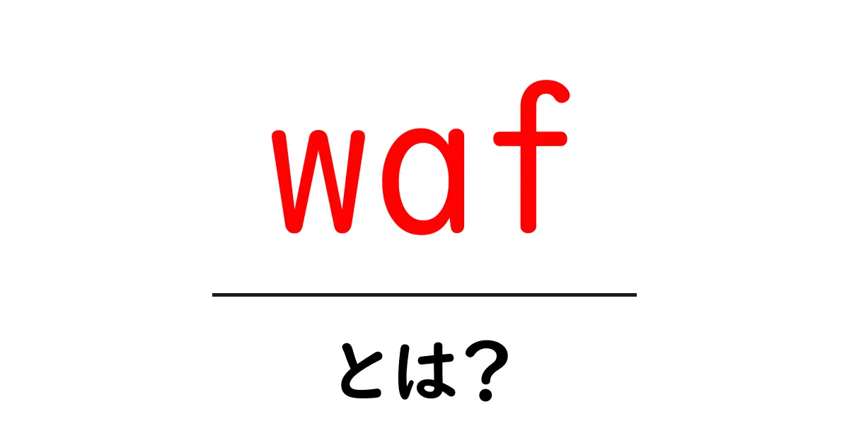 waf・とは?Webアプリを守る防御壁WAFの基本をやさしく解説共起語・同意語・対義語も併せて解説!