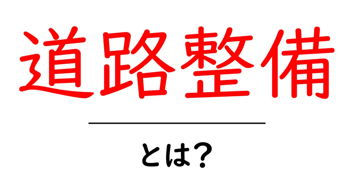 道路整備とは?私たちの生活を支える安全な街づくりの基本共起語・同意語・対義語も併せて解説!