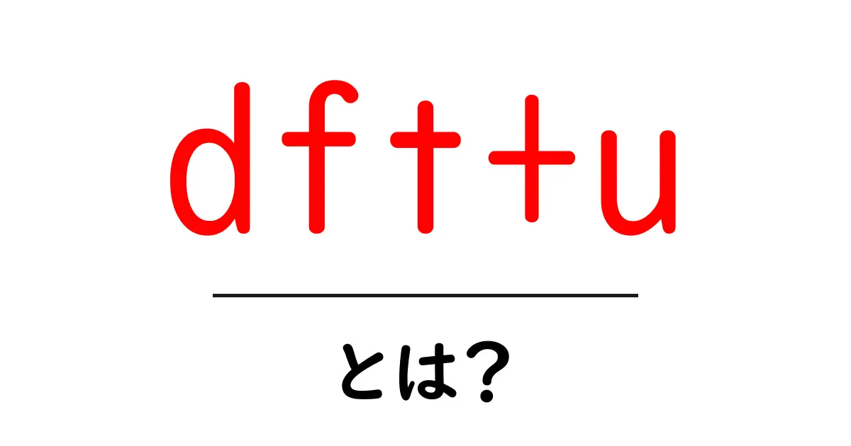 dft+uとは？初心者のためのやさしい解説と実用ガイド共起語・同意語・対義語も併せて解説！