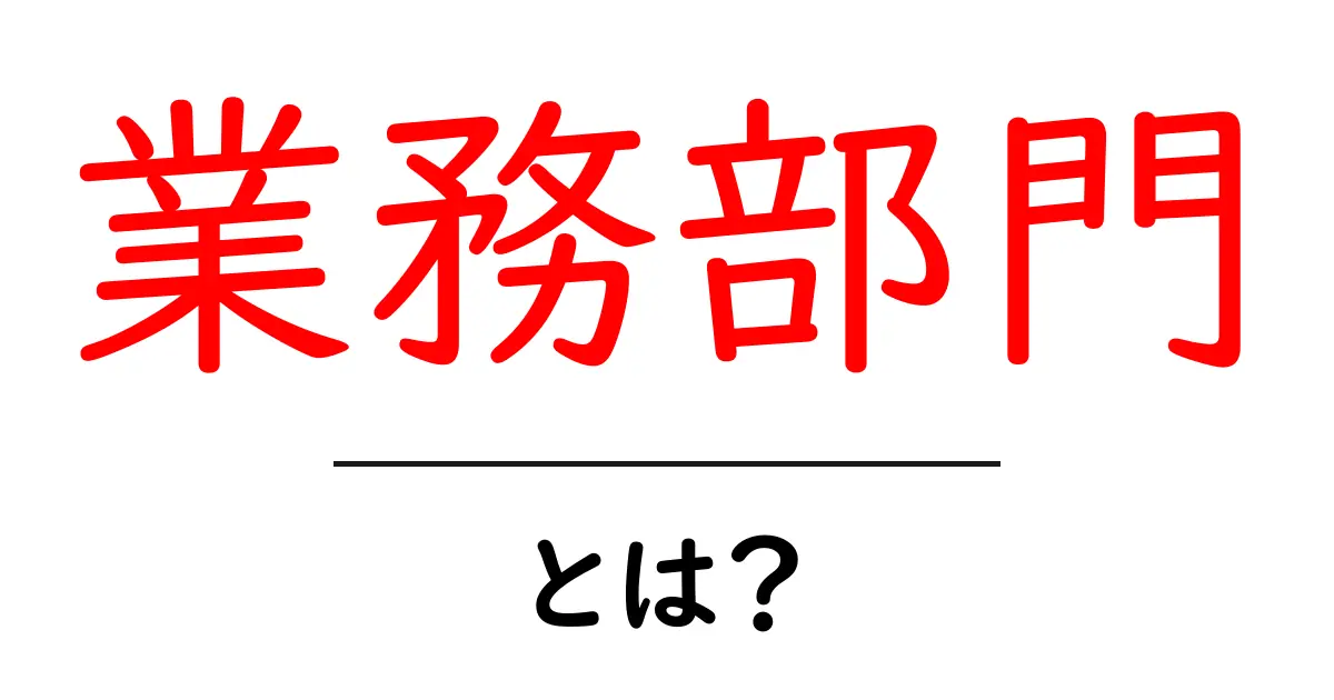 業務部門・とは？初心者にもわかる基本ガイド共起語・同意語・対義語も併せて解説！