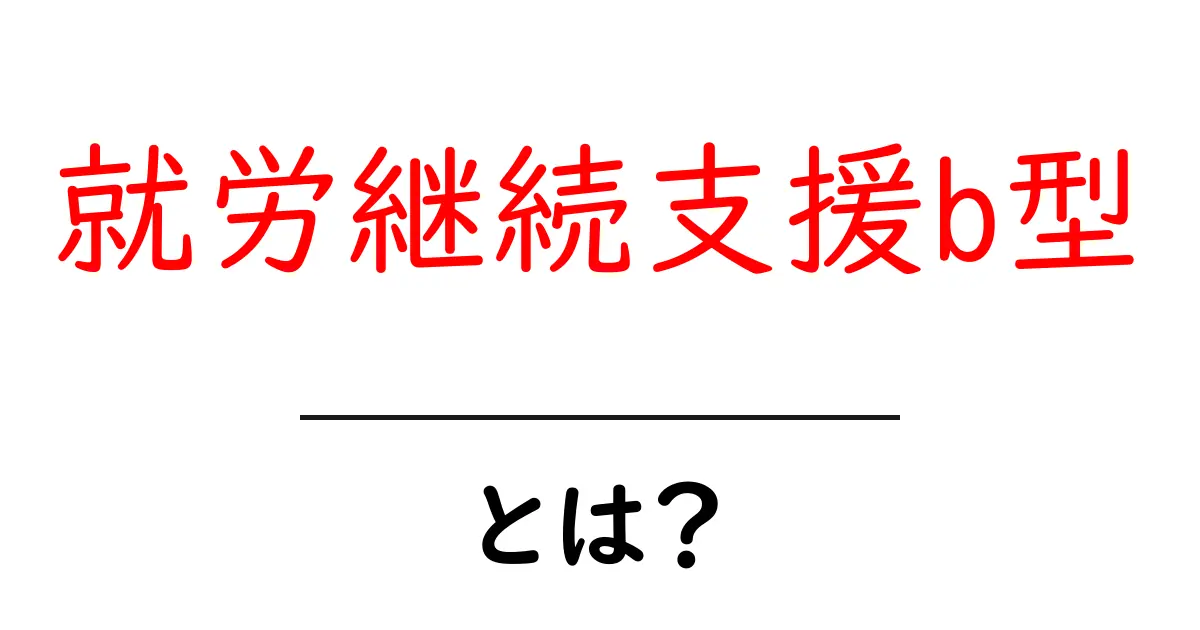 就労継続支援b型・とは？ 仕組み・対象者・利用のポイントをやさしく解説共起語・同意語・対義語も併せて解説！
