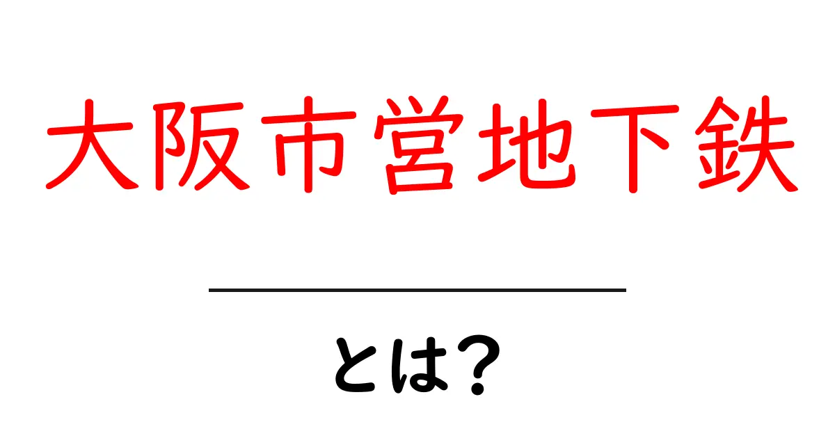 大阪市営地下鉄とは？初心者向けガイド｜使い方・歴史・路線を分かりやすく解説共起語・同意語・対義語も併せて解説！