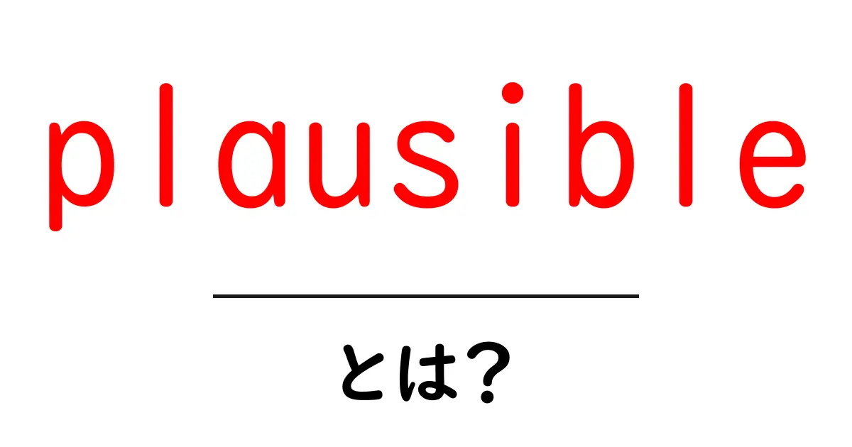 plausible とは?初心者向けに意味と使い方をわかりやすく解説共起語・同意語・対義語も併せて解説!
