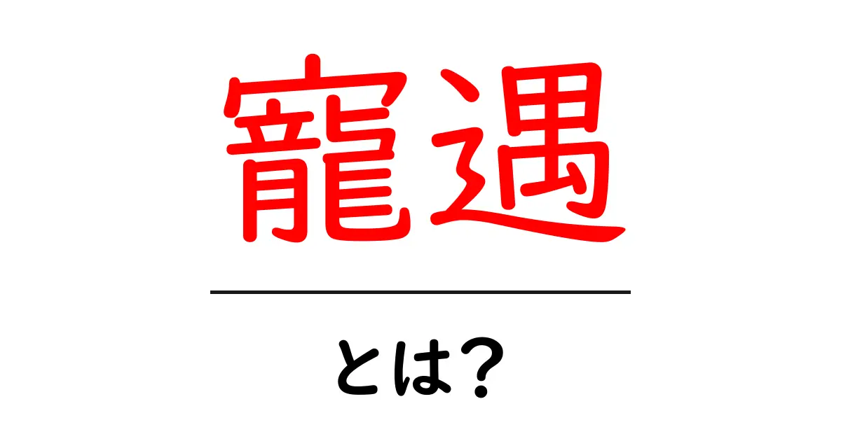 寵遇・とは？意味と使い方をやさしく解説する入門ガイド共起語・同意語・対義語も併せて解説！