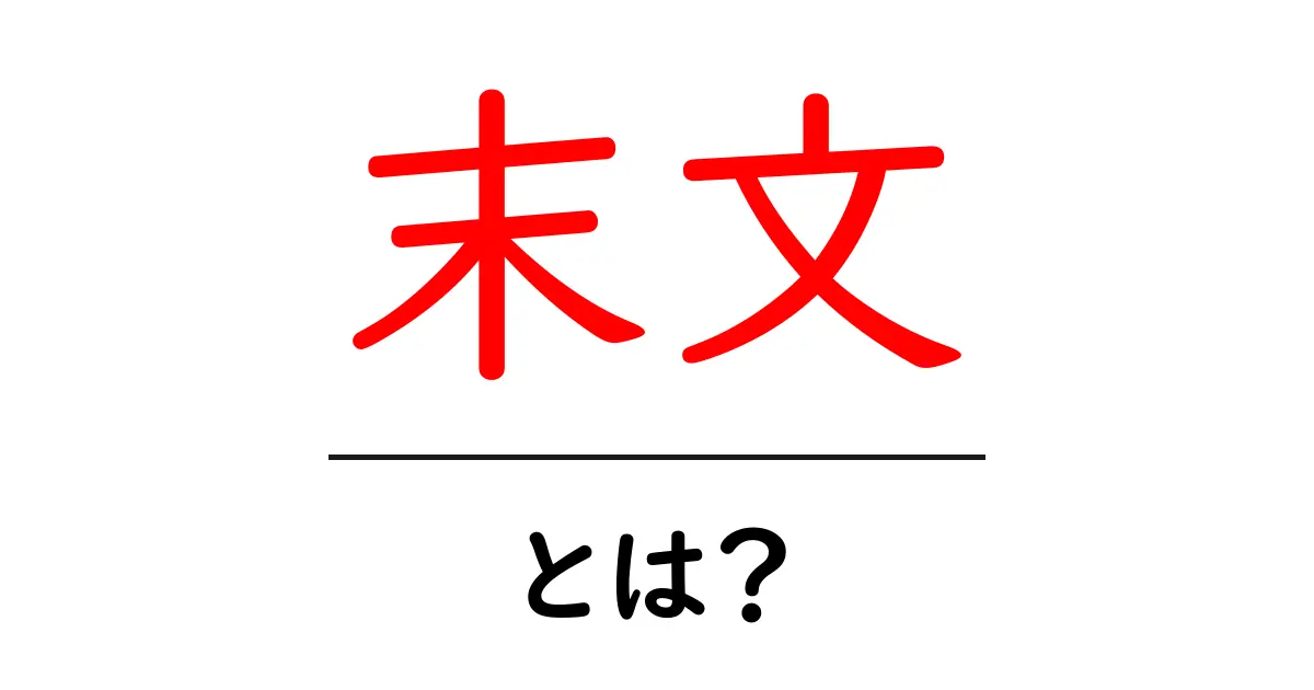 末文・とは？初心者でもわかる意味と使い方ガイド共起語・同意語・対義語も併せて解説！