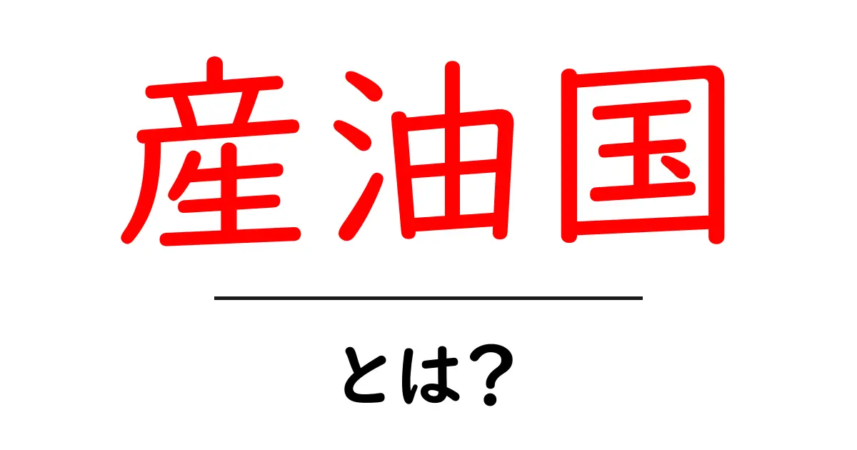 産油国・とは？初心者でもわかるエネルギー市場の基本ガイド共起語・同意語・対義語も併せて解説！