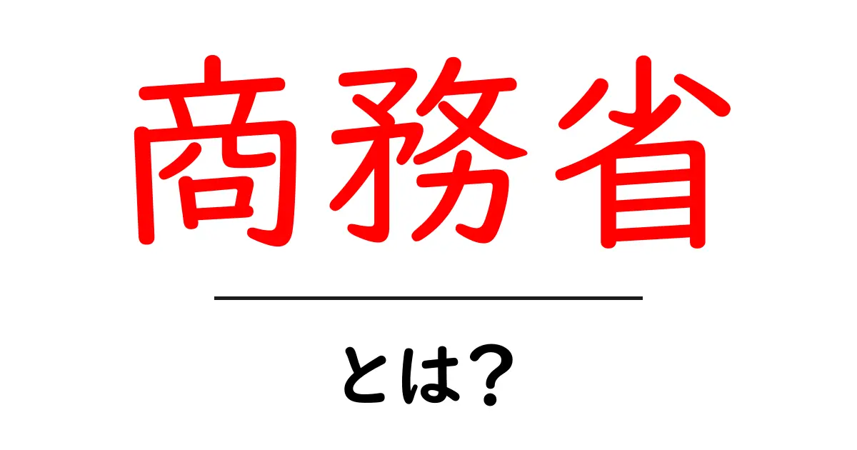 商務省とは？初心者にも分かるやさしい解説共起語・同意語・対義語も併せて解説！