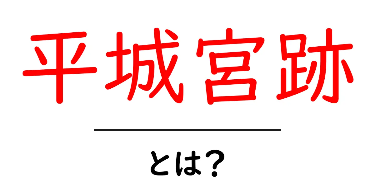 平城宮跡・とは？初心者向けにわかりやすく解説する基礎ガイド共起語・同意語・対義語も併せて解説！