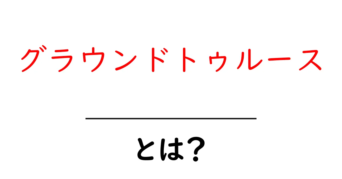 グラウンドトゥルースとは？初心者にもわかる基本と活用ガイド共起語・同意語・対義語も併せて解説！