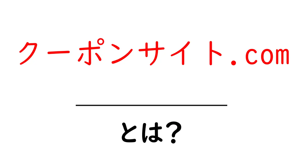 クーポンサイト.com・とは？初心者でもすぐに使える基本と賢い選び方共起語・同意語・対義語も併せて解説！