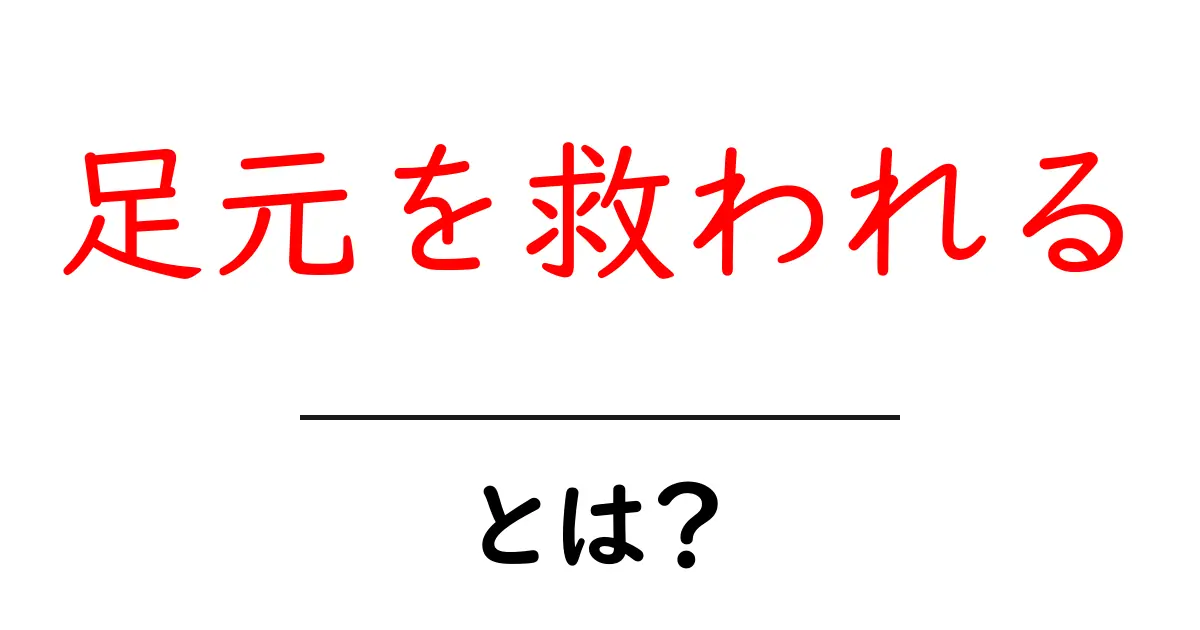 足元を救われるとは意味と使い方を徹底解説｜SEO初心者向けガイド共起語・同意語・対義語も併せて解説！