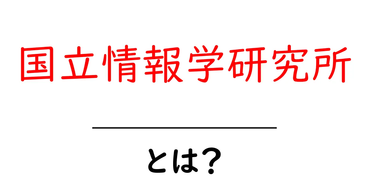 国立情報学研究所・とは？初心者向け解説と基礎情報共起語・同意語・対義語も併せて解説！