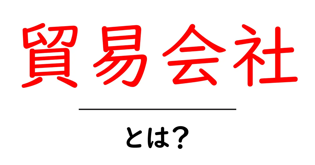 貿易会社・とは？初心者でも分かる基礎ガイド共起語・同意語・対義語も併せて解説！