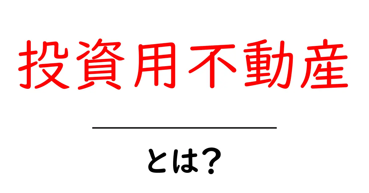 投資用不動産とは？初心者が知っておくべき基本と賢い始め方共起語・同意語・対義語も併せて解説！