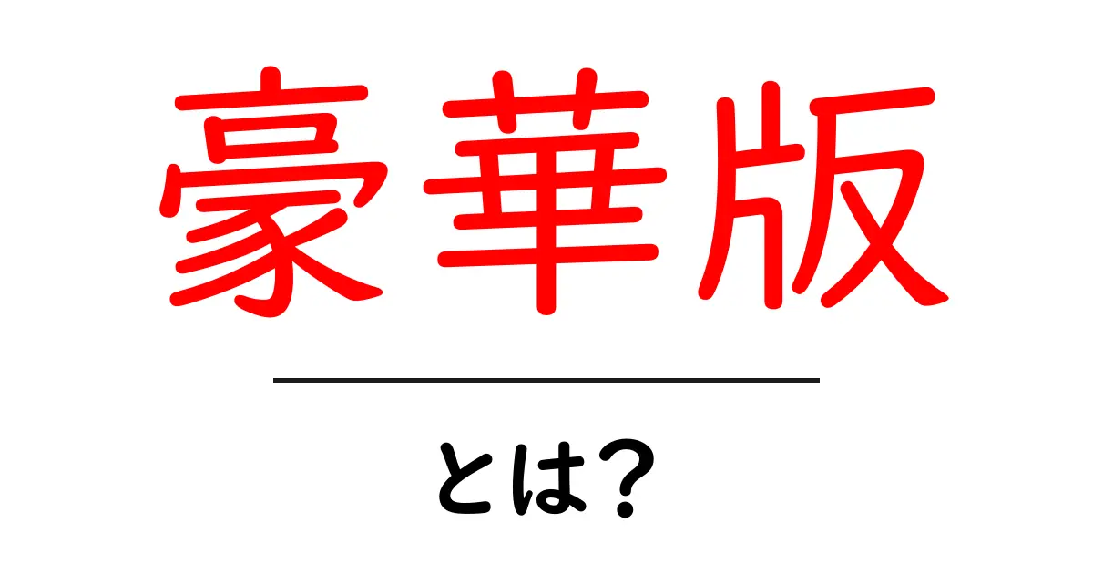 豪華版・とは？初心者にも分かる解説と使い方のコツ共起語・同意語・対義語も併せて解説！
