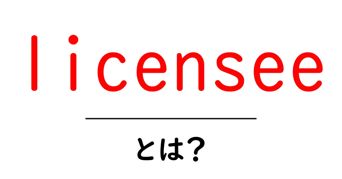 licenseeとは?初心者が知っておく基本と使い方共起語・同意語・対義語も併せて解説!