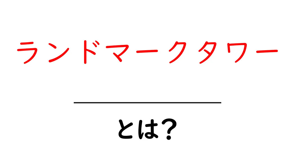 ランドマークタワー・とは?初心者向けガイドで徹底解説共起語・同意語・対義語も併せて解説!