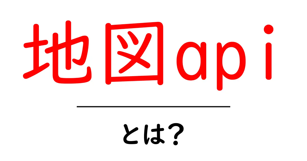 地図api・とは？初心者が押さえる基本と使い方ガイド共起語・同意語・対義語も併せて解説！