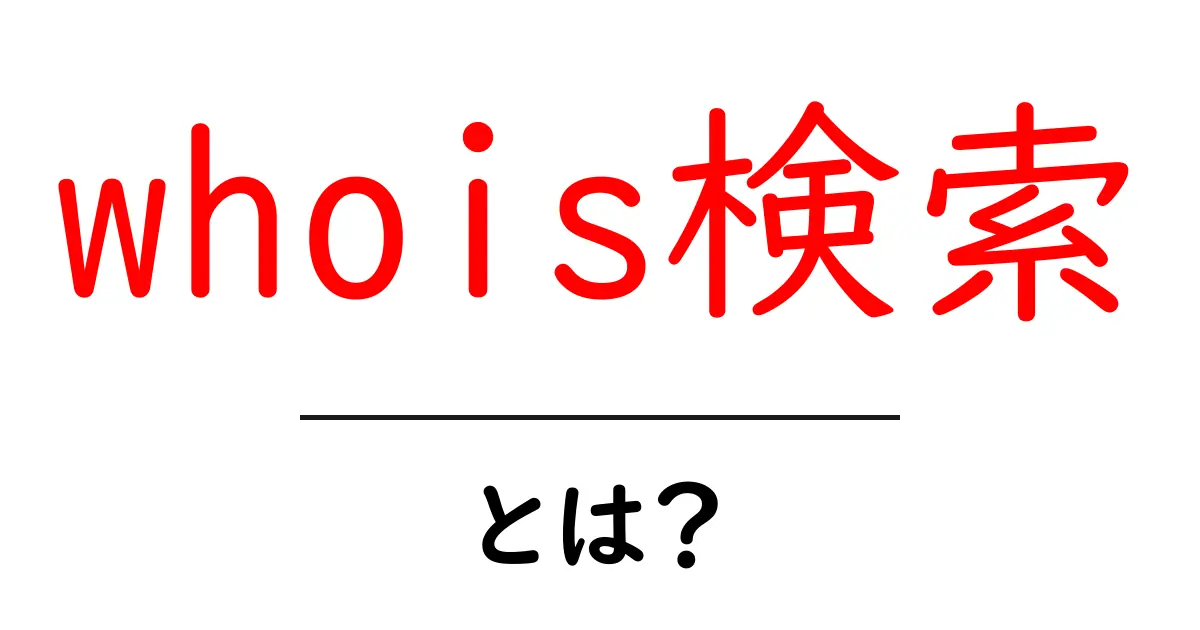 whois検索・とは？初心者にもわかる使い方と基本知識共起語・同意語・対義語も併せて解説！
