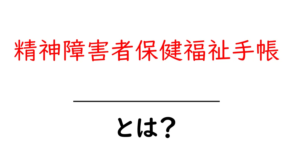 精神障害者保健福祉手帳・とは？初心者にもわかる基本ガイドと申請の手順共起語・同意語・対義語も併せて解説！