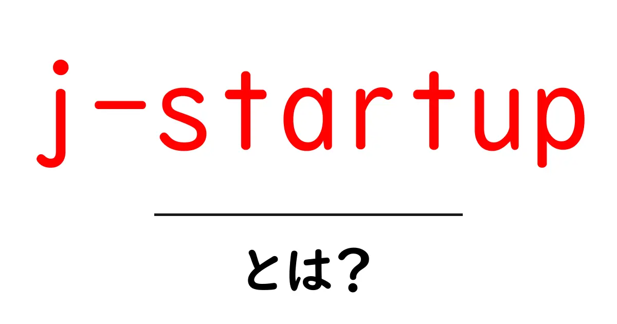 j-startupとは?初心者にも分かる基礎と最新動向ガイド共起語・同意語・対義語も併せて解説!
