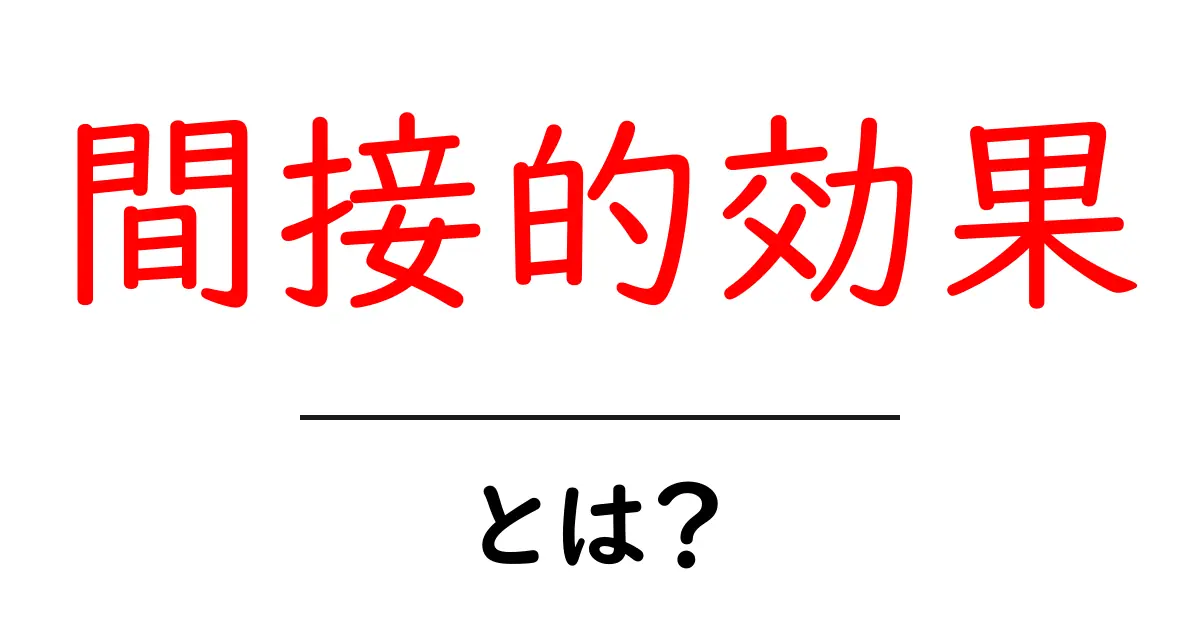 間接的効果・とは？を理解するための初心者向けガイド：SEOの見えない影響を解き明かす共起語・同意語・対義語も併せて解説！