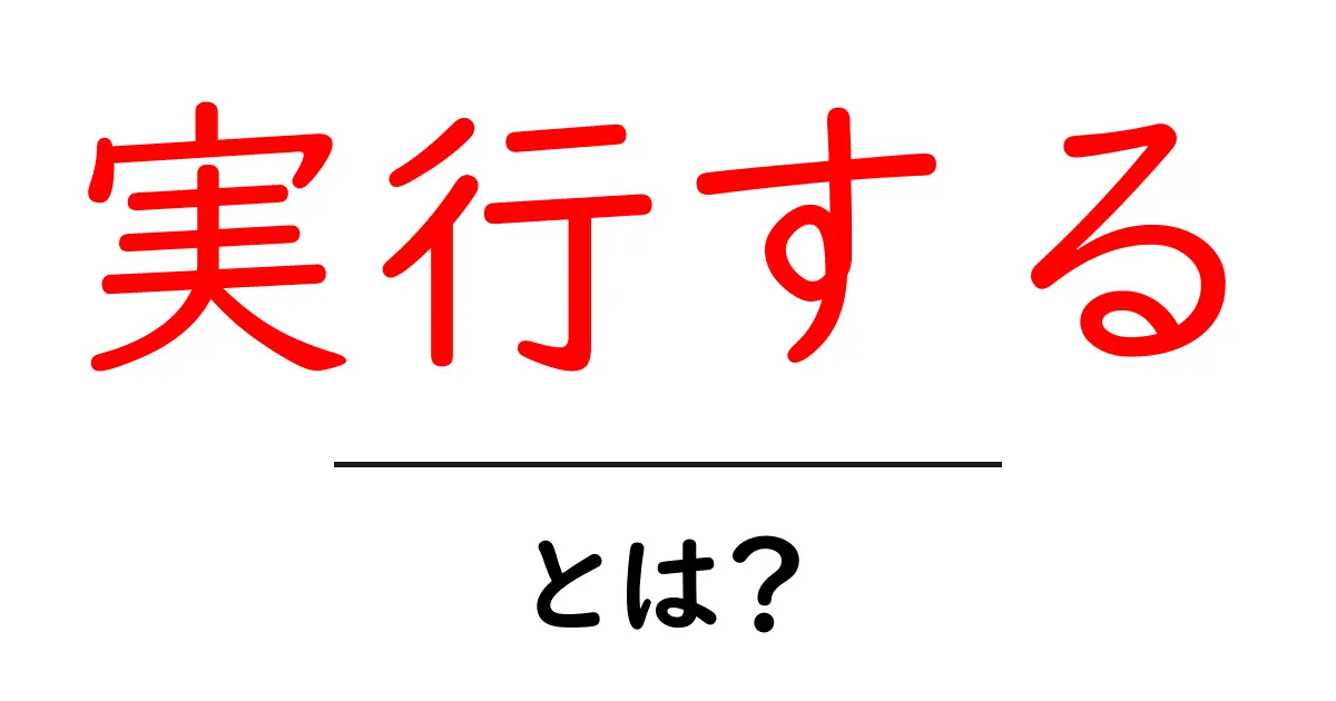 実行する・とは？初心者でも分かる実行の意味と使い方ガイド共起語・同意語・対義語も併せて解説！
