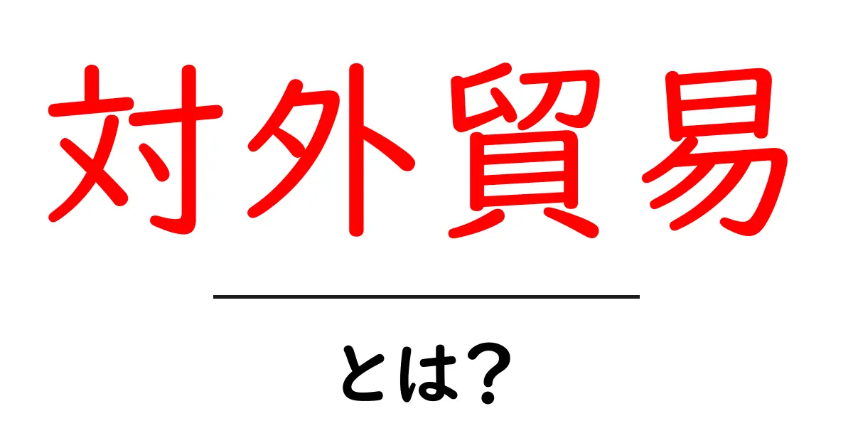 対外貿易・とは？初心者でも分かる基礎ガイドと始め方共起語・同意語・対義語も併せて解説！