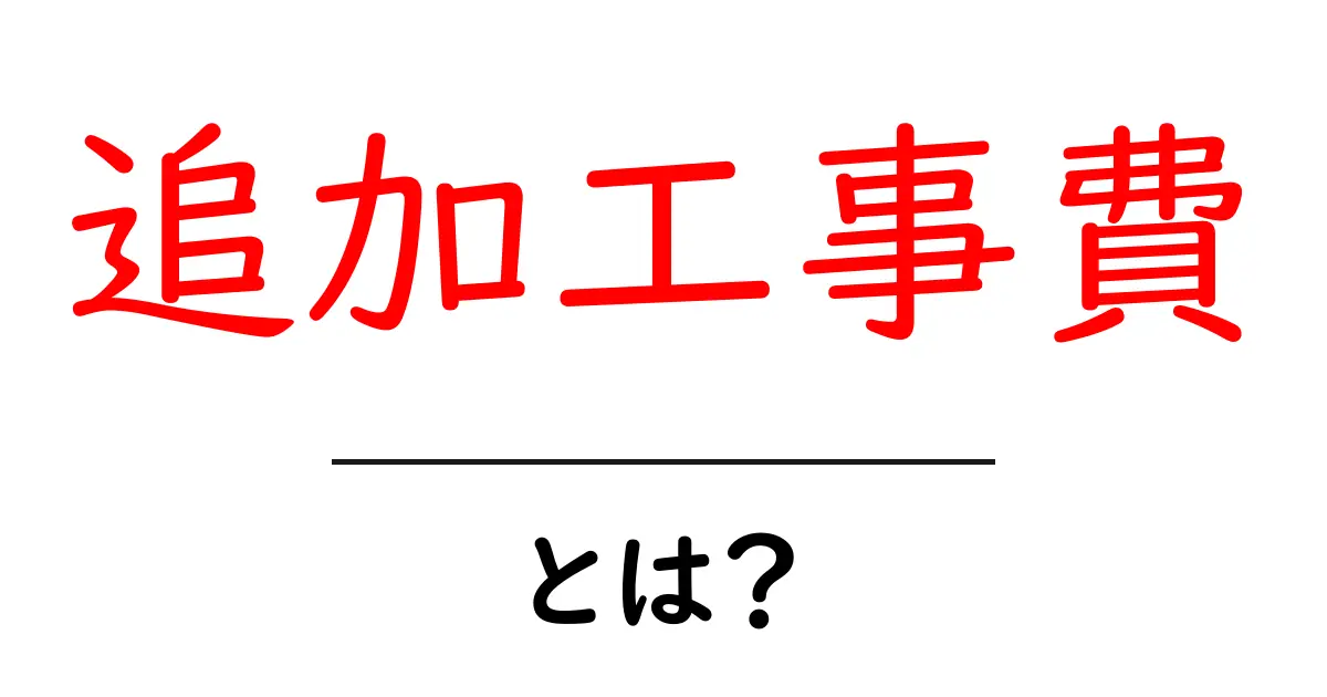 追加工事費とは？初心者にも分かる基本ガイド共起語・同意語・対義語も併せて解説！