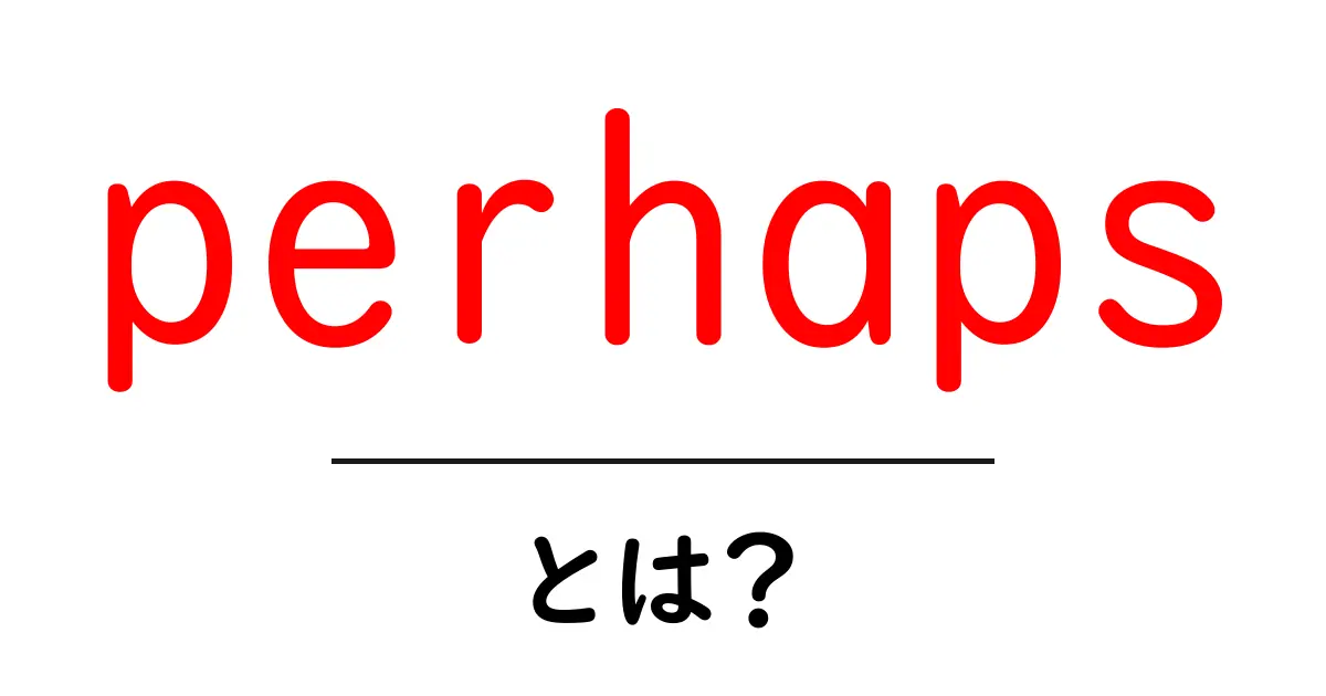 perhaps・とは？意味と使い方を徹底解説共起語・同意語・対義語も併せて解説！