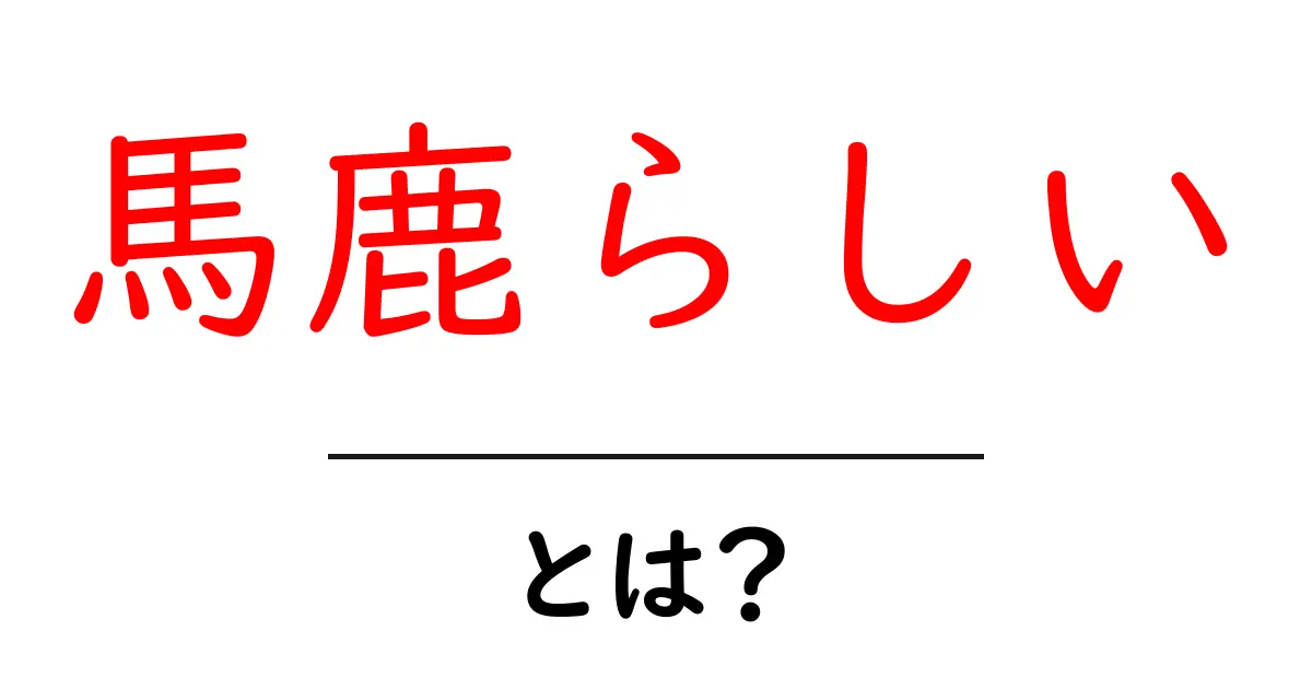 馬鹿らしいとは？意味・使い方をわかりやすく解説します共起語・同意語・対義語も併せて解説！