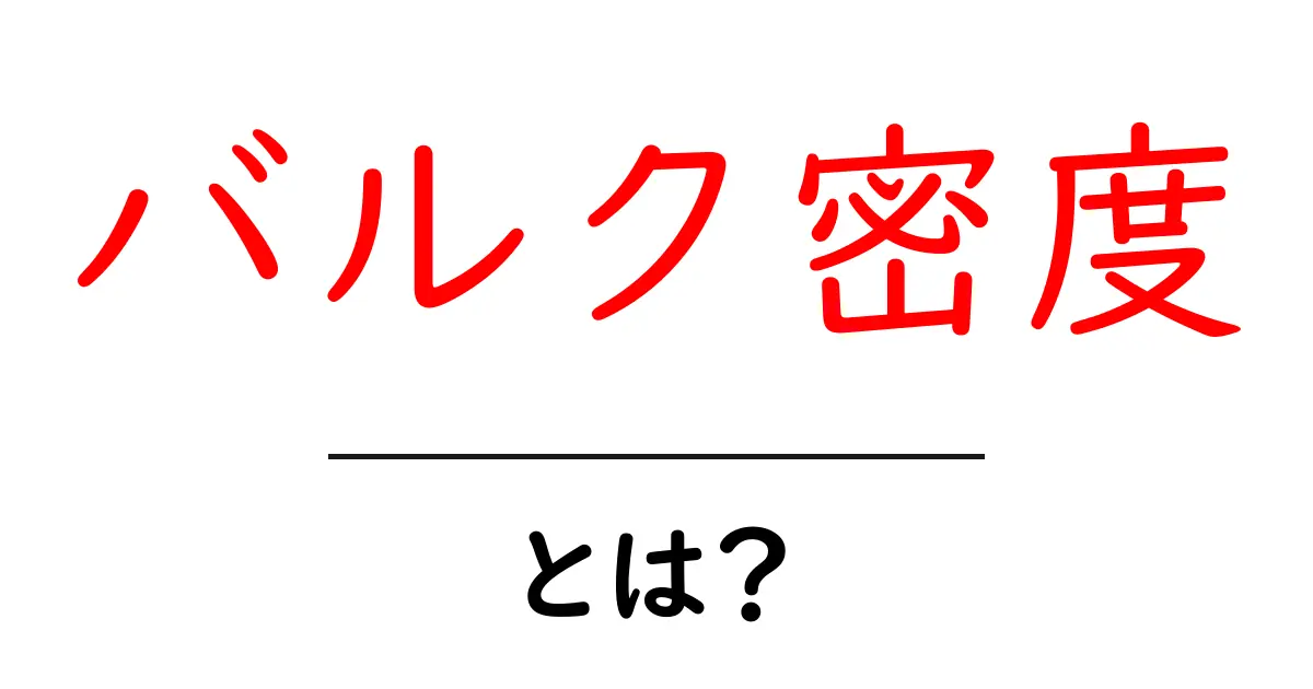 バルク密度・とは？初心者にも分かる解説ガイド共起語・同意語・対義語も併せて解説！