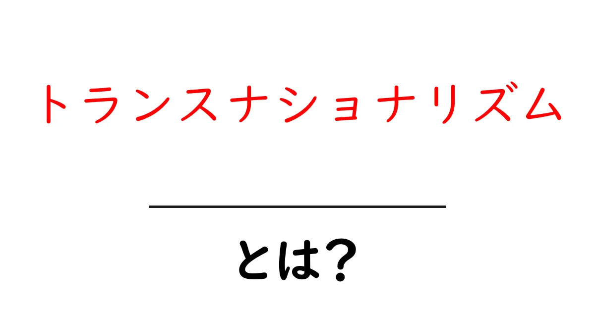 トランスナショナリズム・とは?初心者向けガイド:国境を超える絆と社会の変化共起語・同意語・対義語も併せて解説!