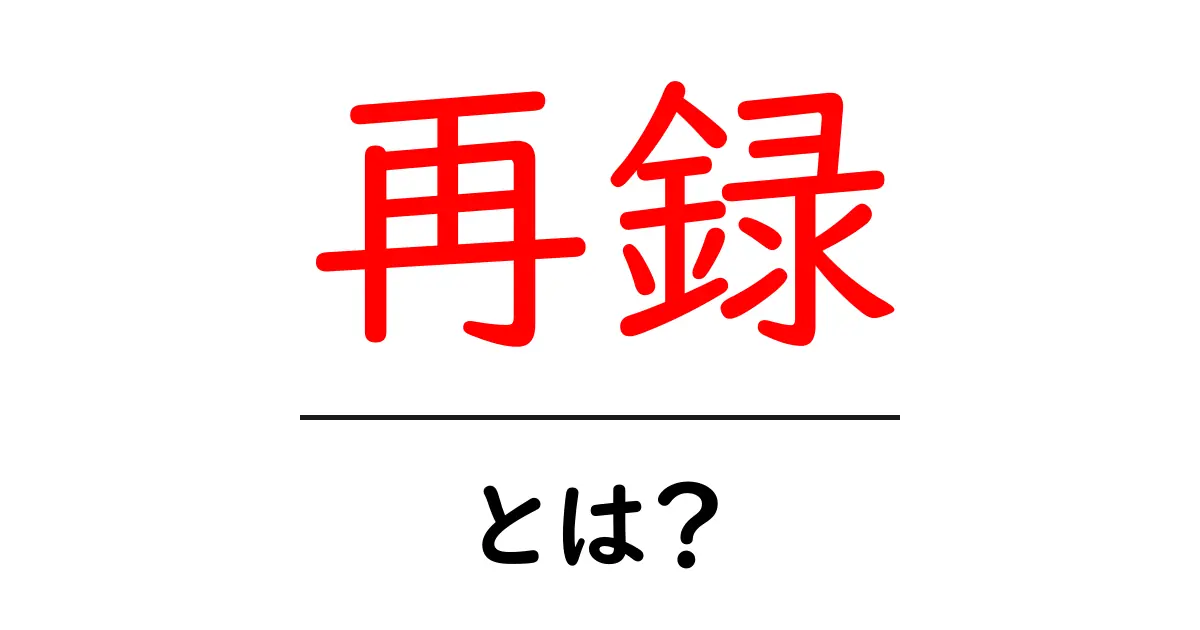 再録・とは？初心者にもわかる意味と使い方ガイド共起語・同意語・対義語も併せて解説！