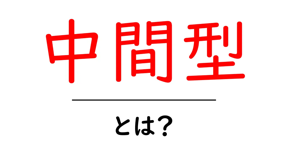中間型・とは?初心者にも分かる基本と使い方共起語・同意語・対義語も併せて解説!