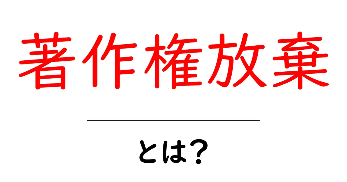著作権放棄・とは?初心者でも分かる基本解説と注意点共起語・同意語・対義語も併せて解説!