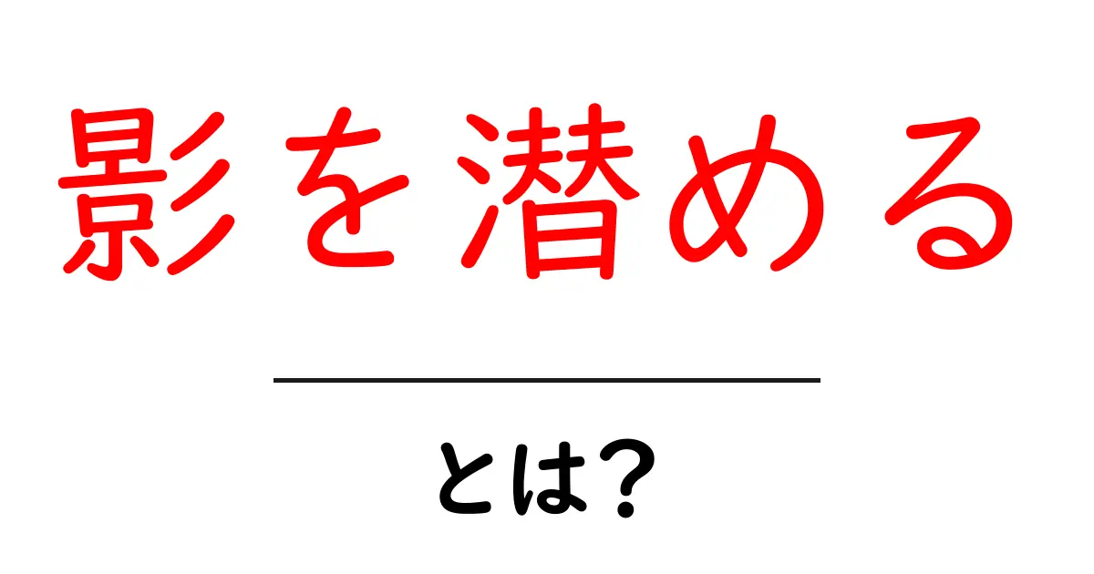影を潜めるとは？日常とネットで使える意味と使い方を徹底解説共起語・同意語・対義語も併せて解説！
