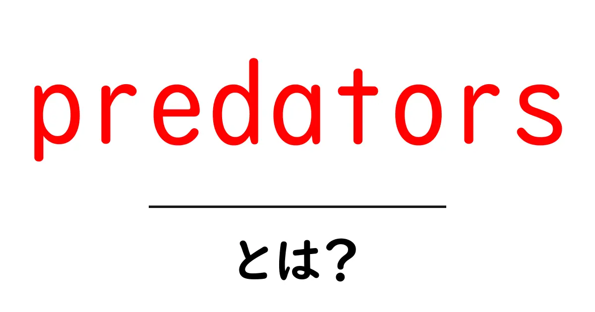 predatorsとは？ 捕食者の意味とネットの危険まで徹底解説共起語・同意語・対義語も併せて解説！