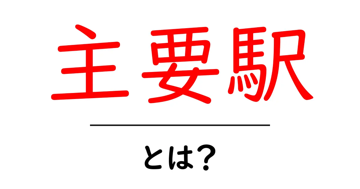 主要駅とは？初心者が押さえるべき基本ガイドと活用術共起語・同意語・対義語も併せて解説！