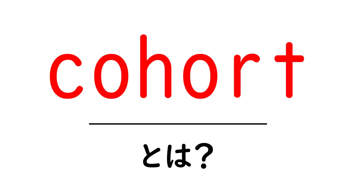 cohortとは?cohortで学ぶ基本の意味と活用法共起語・同意語・対義語も併せて解説!