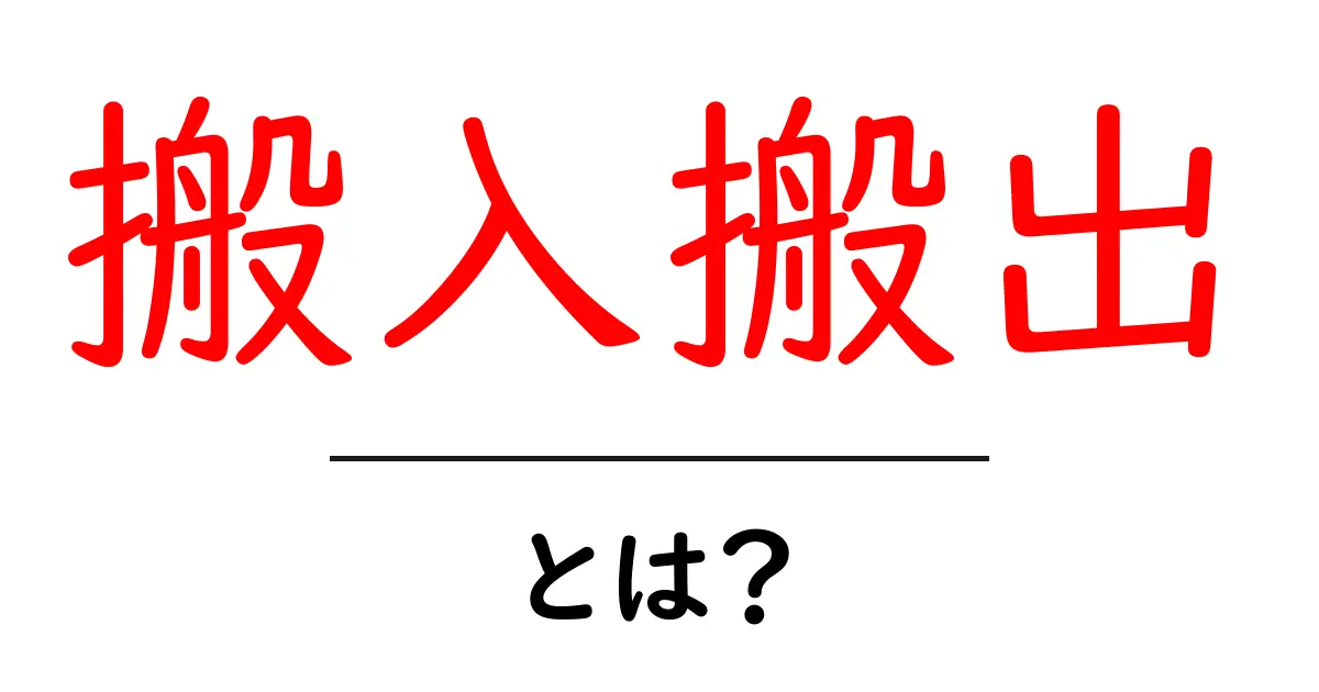 搬入搬出・とは?初心者にやさしい基礎解説と現場で使えるコツ共起語・同意語・対義語も併せて解説!