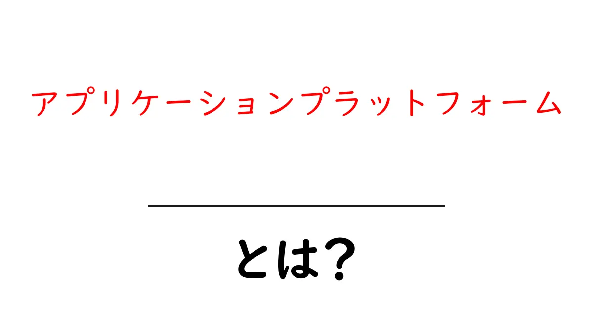 アプリケーションプラットフォームとは？初心者が知るべき基本解説共起語・同意語・対義語も併せて解説！
