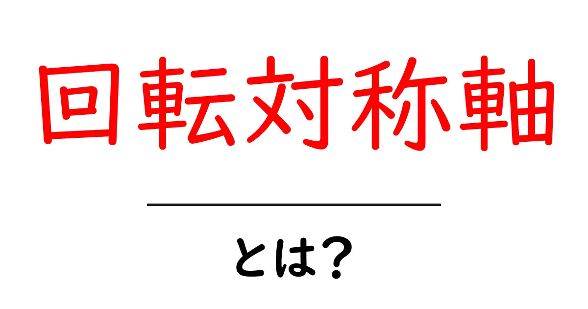 回転対称軸・とは? 中学生にもわかる回転対称軸の基礎と身近な例共起語・同意語・対義語も併せて解説!