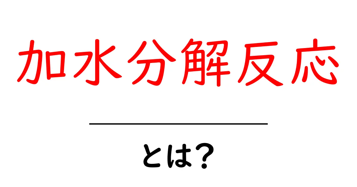 加水分解反応とは?中学生にもわかるやさしい解説と身近な例共起語・同意語・対義語も併せて解説!