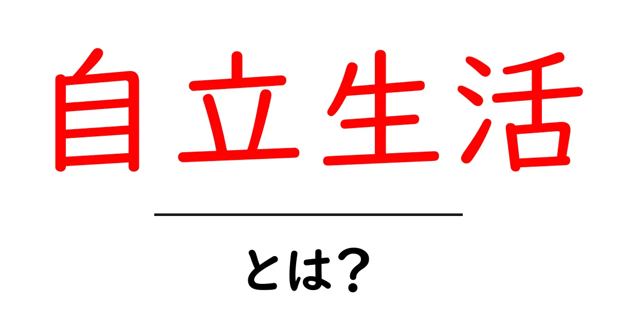 自立生活とは？初心者にもわかる基本と始め方ガイド共起語・同意語・対義語も併せて解説！
