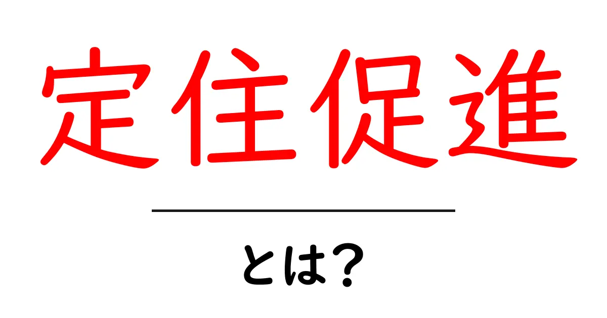 定住促進とは？初心者にも分かる基礎ガイド共起語・同意語・対義語も併せて解説！