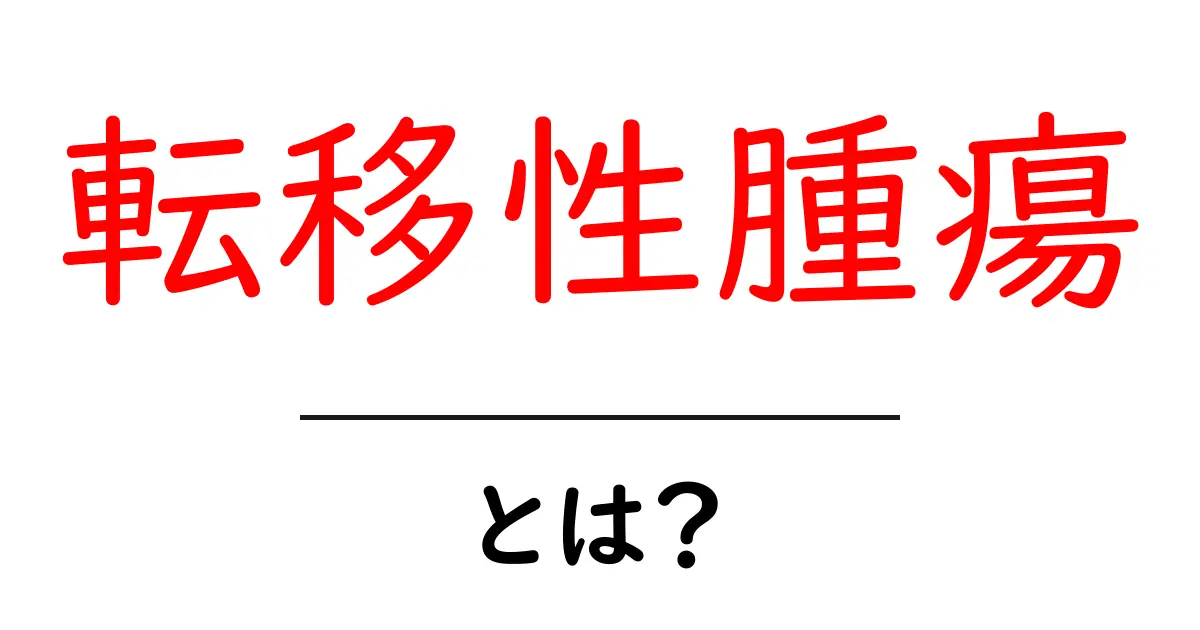 転移性腫瘍・とは？初心者でもわかる基本ガイド共起語・同意語・対義語も併せて解説！