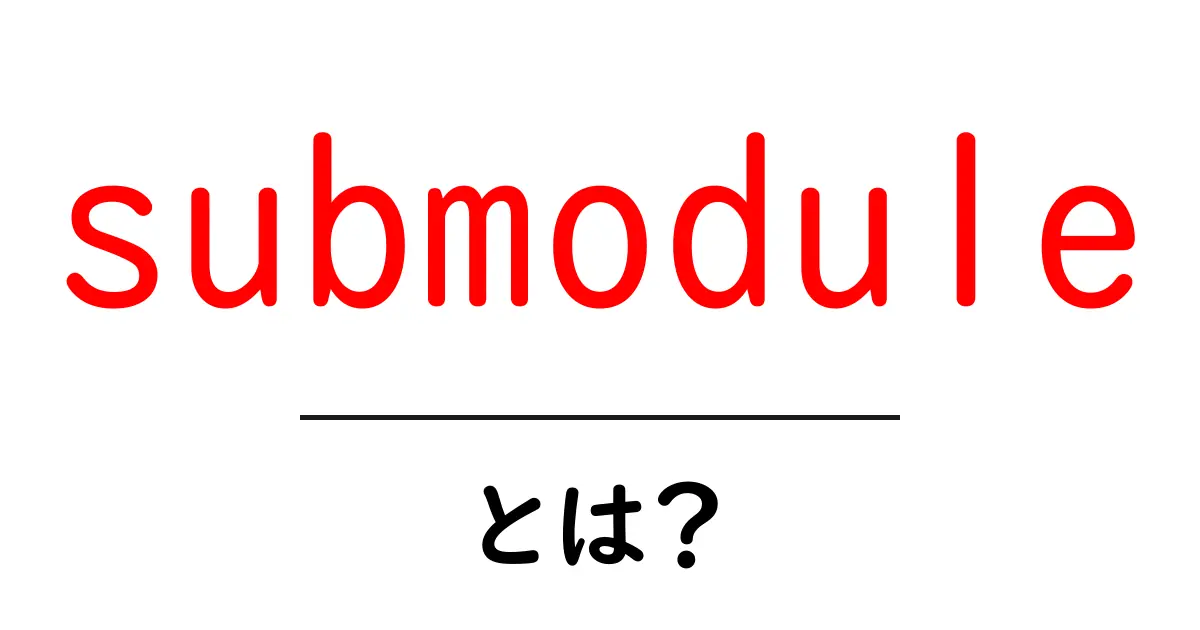 submoduleとは？初心者が知っておくべき基本と使い方を分かりやすく解説共起語・同意語・対義語も併せて解説！