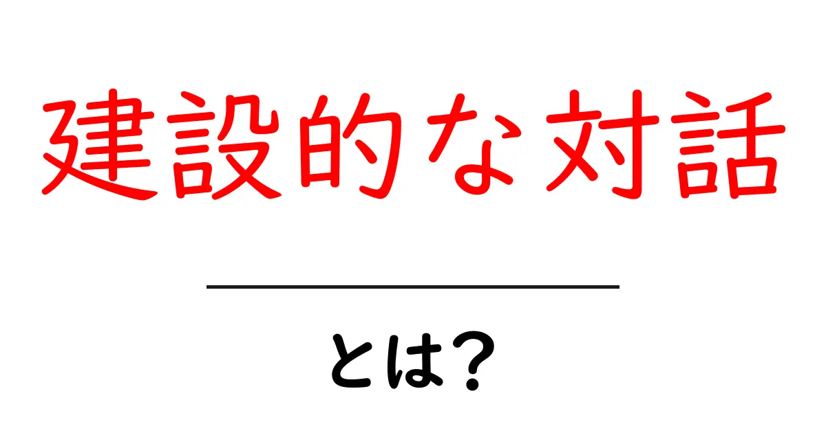建設的な対話とは？初心者が知っておくべき実践ガイド共起語・同意語・対義語も併せて解説！